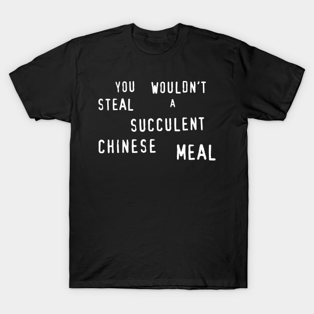 You Wouldn't Steal A Succulent Chinese Meal T-Shirt by Four Finger Discount